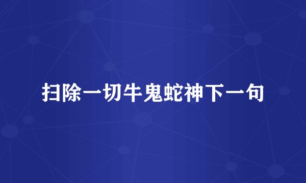扫除一切牛鬼蛇神下一句
