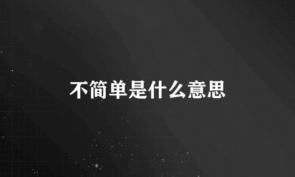 不简单是什么意思