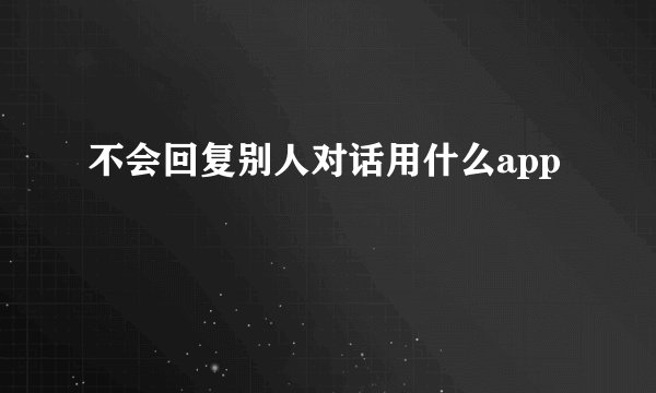 不会回复别人对话用什么app