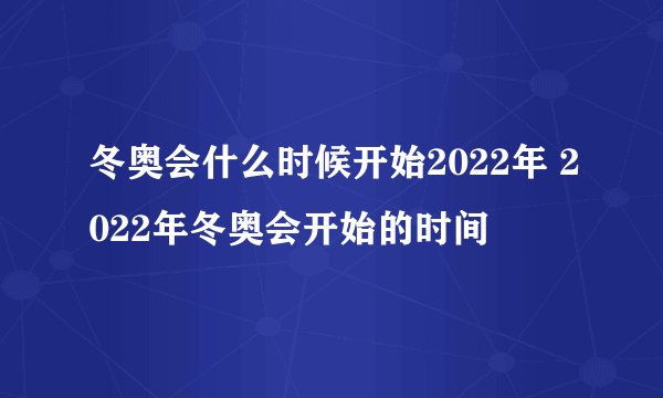 冬奥会什么时候开始2022年 2022年冬奥会开始的时间