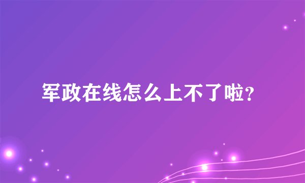 军政在线怎么上不了啦？