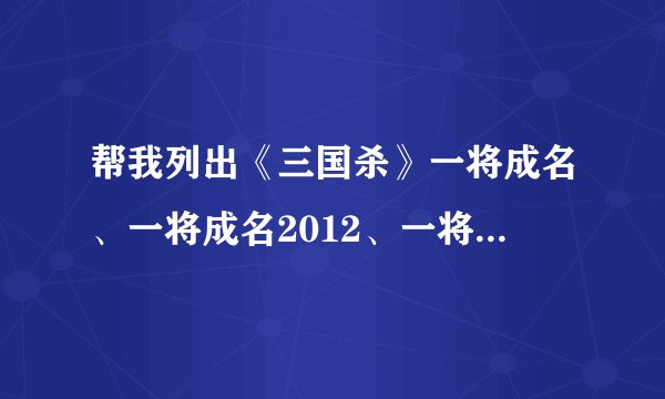帮我列出《三国杀》一将成名、一将成名2012、一将成名2013、一将成名2014各有那些将？（求分