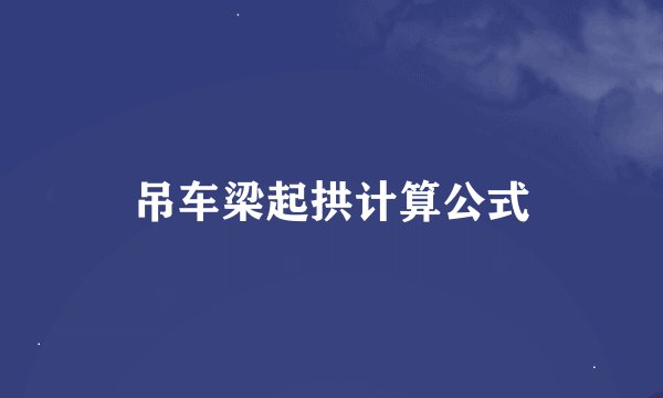 吊车梁起拱计算公式