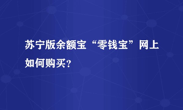 苏宁版余额宝“零钱宝”网上如何购买？