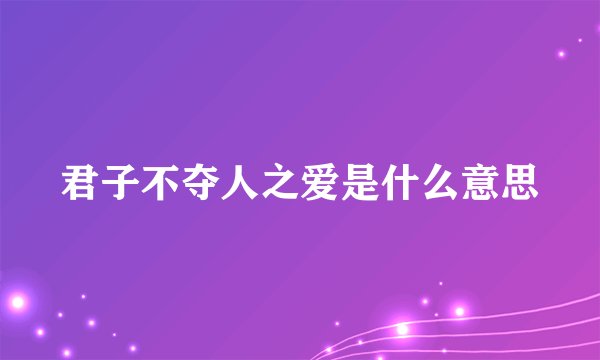 君子不夺人之爱是什么意思