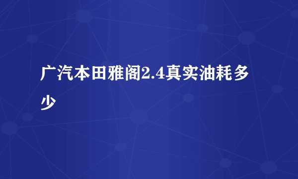 广汽本田雅阁2.4真实油耗多少