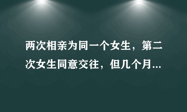 两次相亲为同一个女生，第二次女生同意交往，但几个月以来每次都要约好几次才出来？