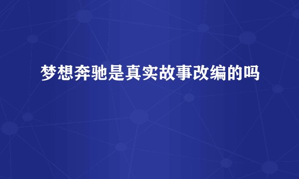 梦想奔驰是真实故事改编的吗