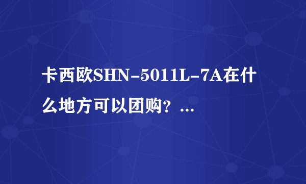 卡西欧SHN-5011L-7A在什么地方可以团购？赶巧团这个网站好不好啊？