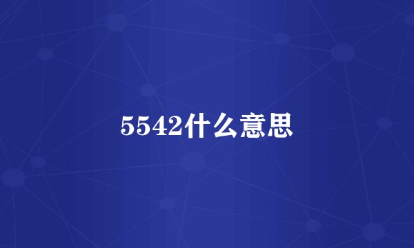 5542什么意思