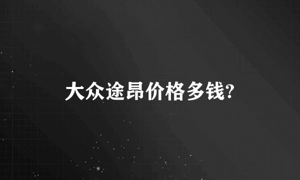 大众途昂价格多钱?