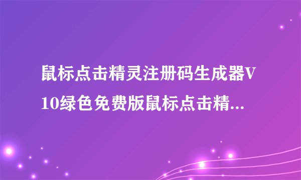 鼠标点击精灵注册码生成器V10绿色免费版鼠标点击精灵注册码生成器V10绿色免费版功能简介