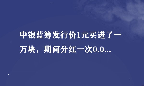 中银蓝筹发行价1元买进了一万块，期间分红一次0.02元，以净值0.9元算赎回的话亏多少钱啊？