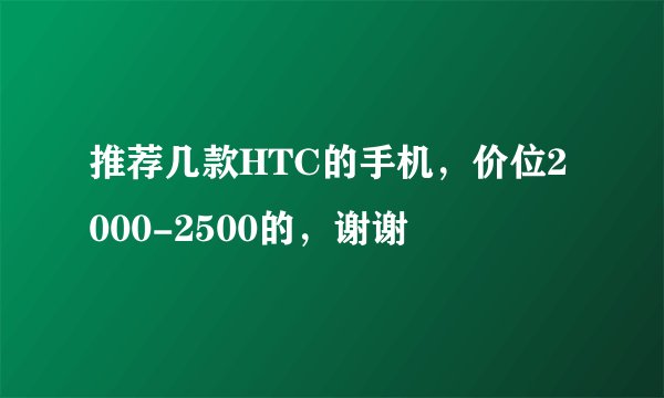 推荐几款HTC的手机，价位2000-2500的，谢谢