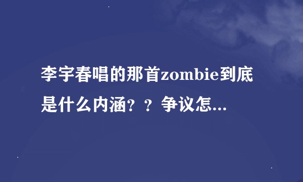 李宇春唱的那首zombie到底是什么内涵？？争议怎么那么大