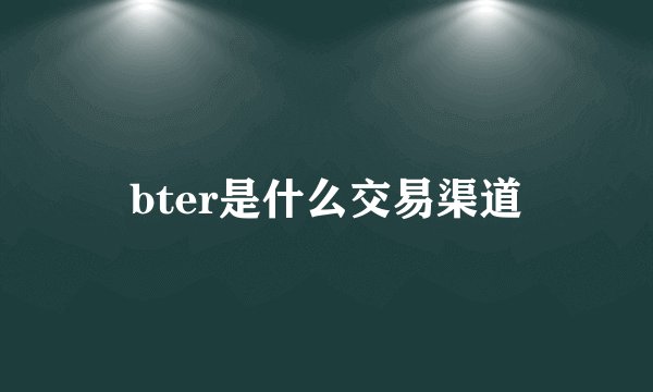 bter是什么交易渠道
