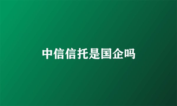 中信信托是国企吗