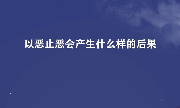 以恶止恶会产生什么样的后果