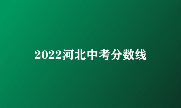 2022河北中考分数线