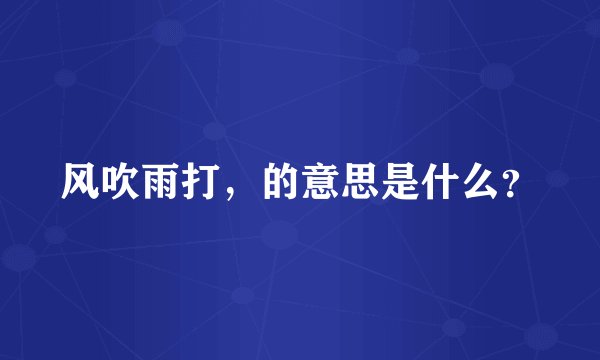 风吹雨打，的意思是什么？