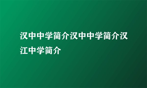 汉中中学简介汉中中学简介汉江中学简介