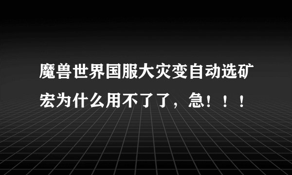 魔兽世界国服大灾变自动选矿宏为什么用不了了，急！！！