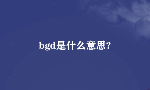 bgd是什么意思?
