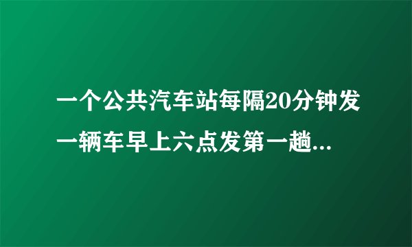 一个公共汽车站每隔20分钟发一辆车早上六点发第一趟车到8.1共能罚多少辆车？