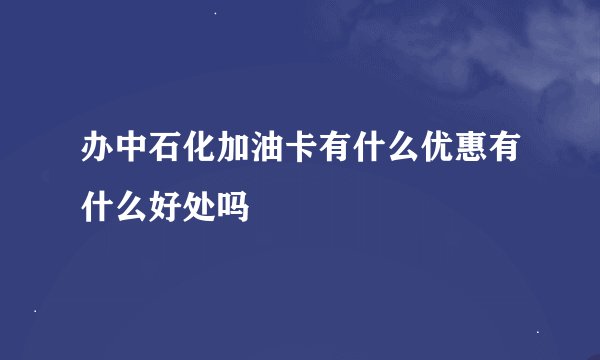 办中石化加油卡有什么优惠有什么好处吗