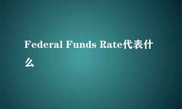 Federal Funds Rate代表什么