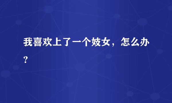 我喜欢上了一个妓女，怎么办？