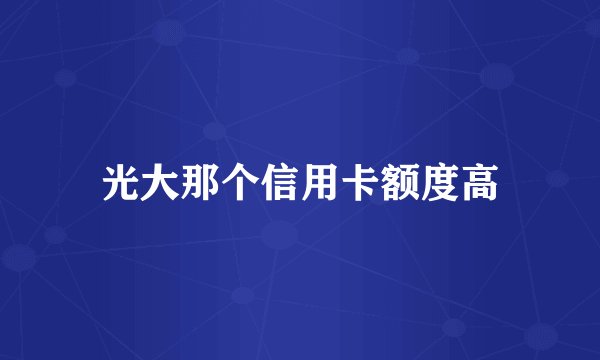 光大那个信用卡额度高