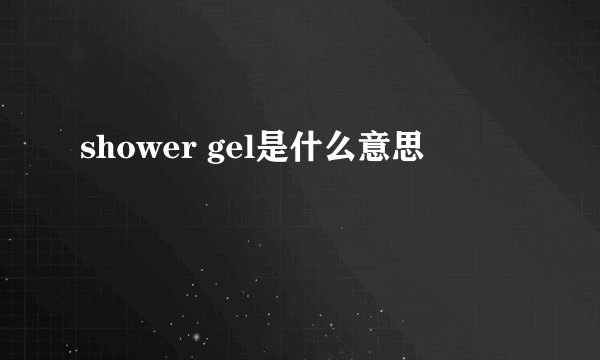 shower gel是什么意思