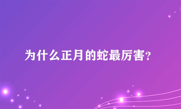为什么正月的蛇最厉害？