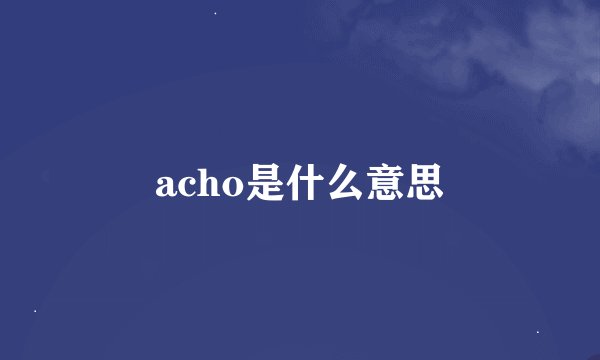 acho是什么意思