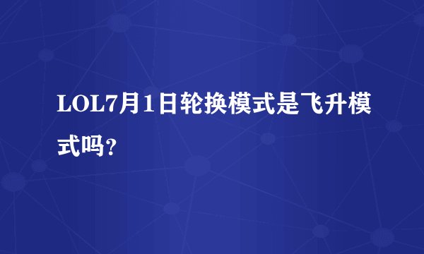 LOL7月1日轮换模式是飞升模式吗？
