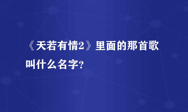 《天若有情2》里面的那首歌叫什么名字？