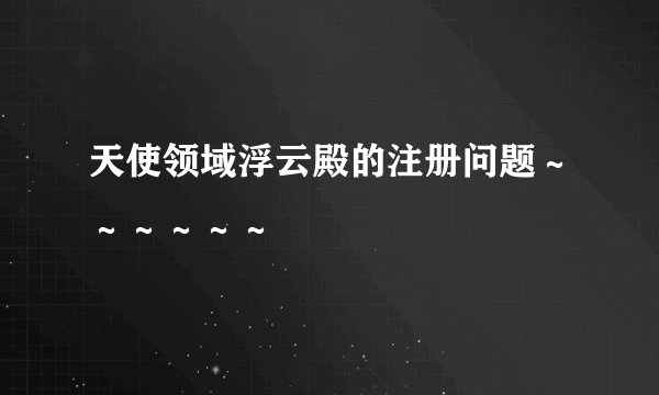 天使领域浮云殿的注册问题～～～～～～