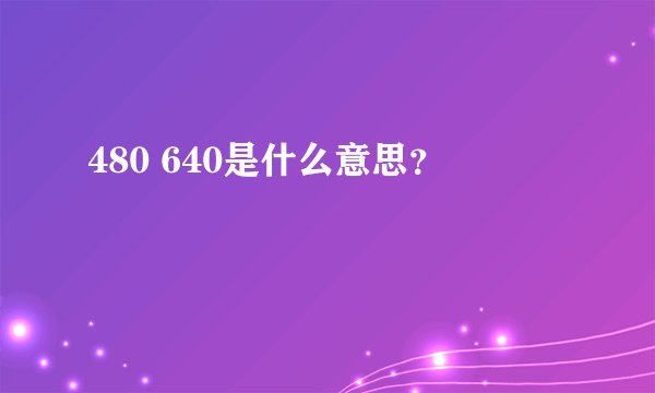 480 640是什么意思？
