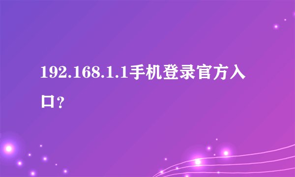 192.168.1.1手机登录官方入口？