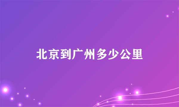 北京到广州多少公里