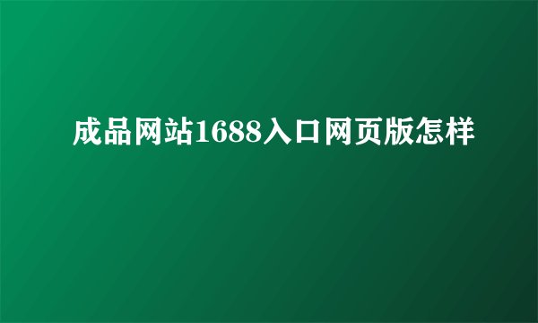 成品网站1688入口网页版怎样