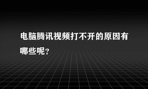 电脑腾讯视频打不开的原因有哪些呢？
