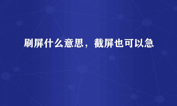 刷屏什么意思，截屏也可以急