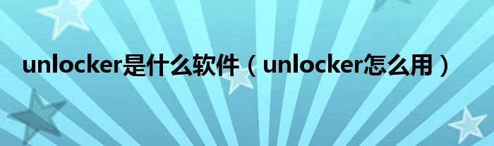 unlocker是什么软件unlocker怎么用
