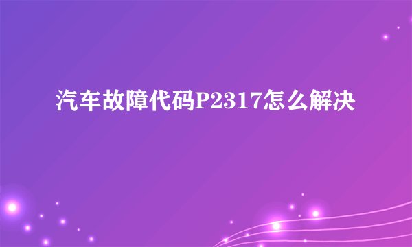 汽车故障代码P2317怎么解决