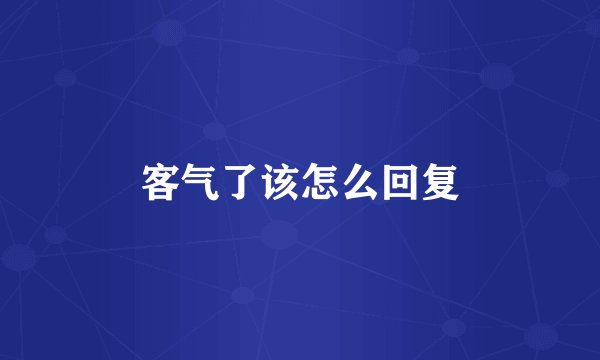 客气了该怎么回复