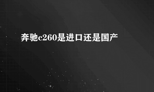 奔驰c260是进口还是国产