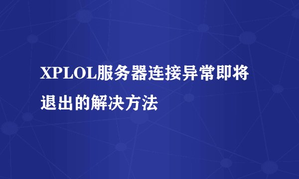 XPLOL服务器连接异常即将退出的解决方法