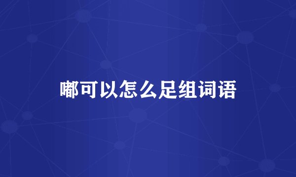 嘟可以怎么足组词语
